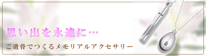 思い出を永遠に…　ご遺骨でつくるメモリアルアクセサリー